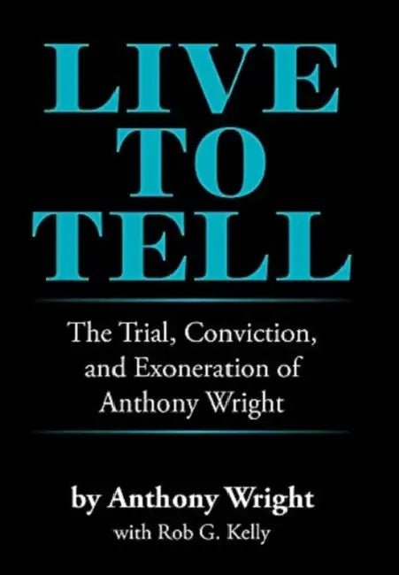 Live to Tell: The Trial, Conviction, and Exoneration of Anthony Wright by Anthony Wright, Rob G. Kelly