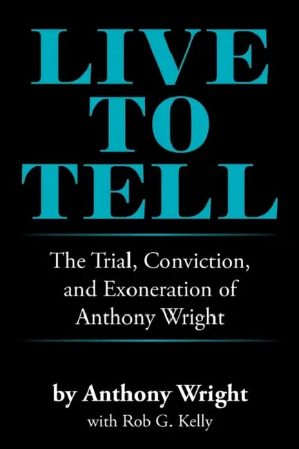 Live to Tell: The Trial, Conviction, and Exoneration of Anthony Wright by Anthony Wright, Rob G. Kelly
