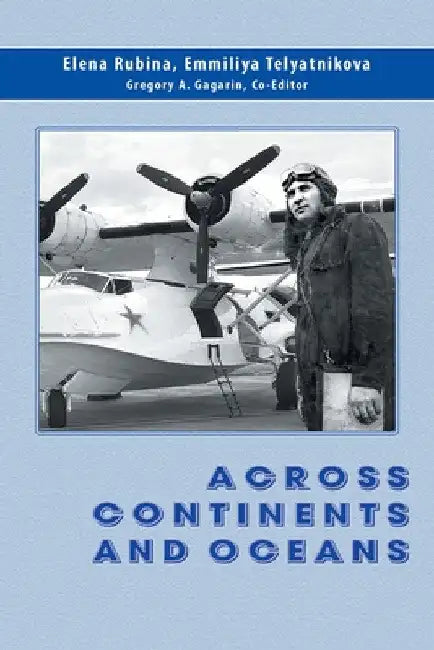 Across Continents and Oceans: The Life and Military Career of Major General of Naval Aviation Maxim Chibisov by Elena Rubina