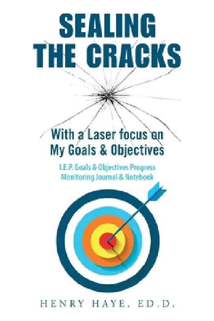 Sealing the Cracks: With a Laser Focus on My Goals & Objectives by Henry Haye Ed D.