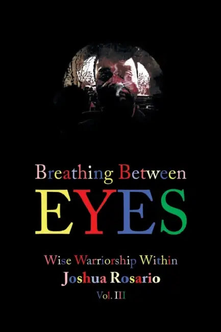 Breathing Between Eyes: Wise Warriorship Within Joshua Rosario Vol. Iii by Joshua Rosario