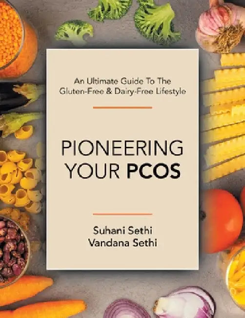 An Ultimate Guide to the Gluten-Free & Dairy-Free Lifestyle: Pioneering Your Pcos by Suhani Sethi