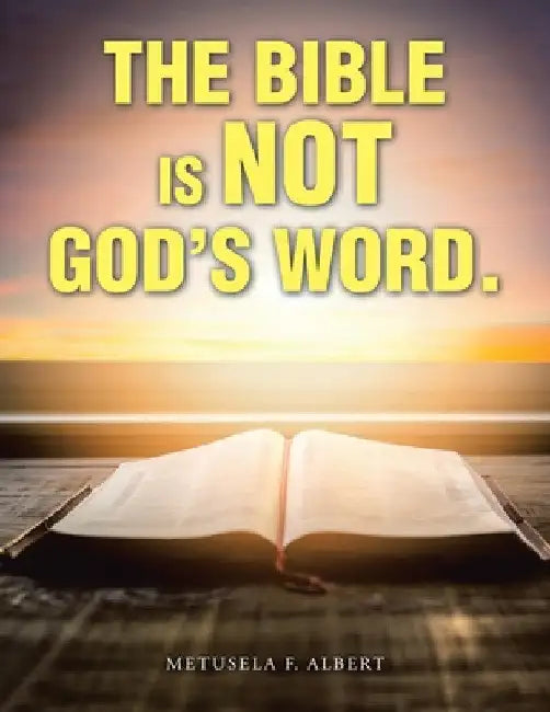 The Bible Is Not God's Word. by Metusela F. Albert