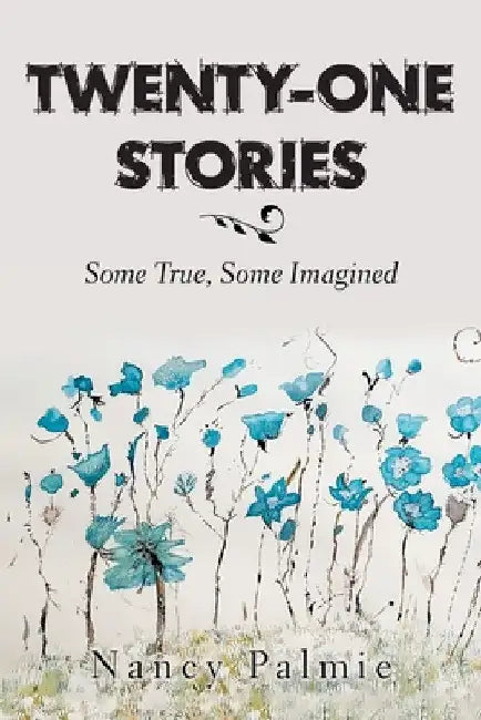Twenty-One Stories: Some True, Some Imagined by Nancy Palmie