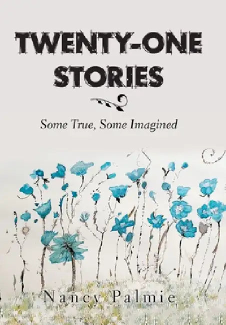 Twenty-One Stories: Some True, Some Imagined by Nancy Palmie