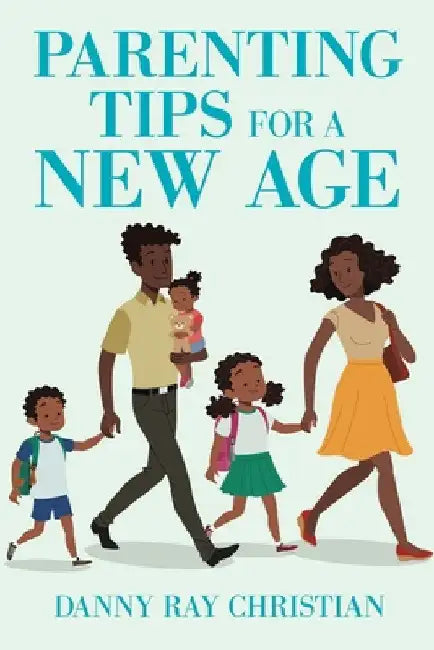 Parenting Tips for a New Age by Danny Ray Christian