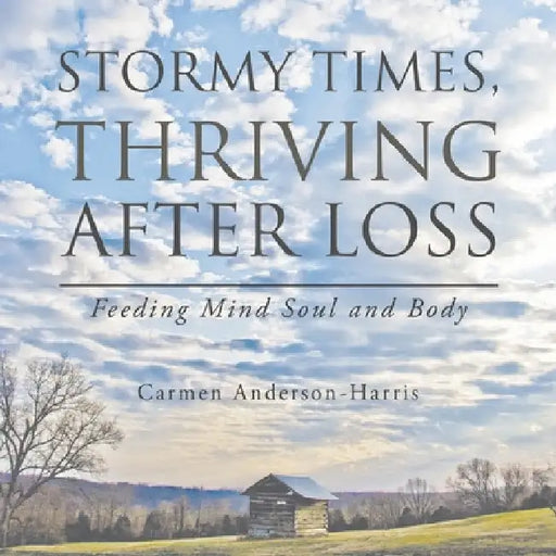 Stormy Times, Thriving After Loss: Feeding Mind Soul and Body by Carmen Anderson-Harris
