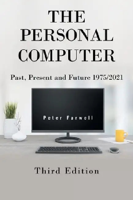The Personal Computer Past, Present and Future 1975/2021: Third Edition by Peter Farwell