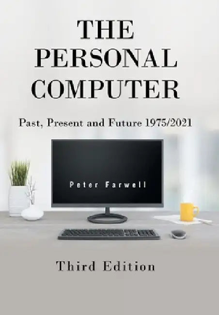 The Personal Computer Past, Present and Future 1975/2021: Third Edition by Peter Farwell