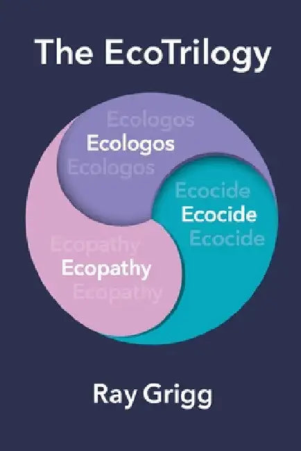 The Ecotrilogy: Ecologos, Ecopathy & Ecocide by Ray Grigg