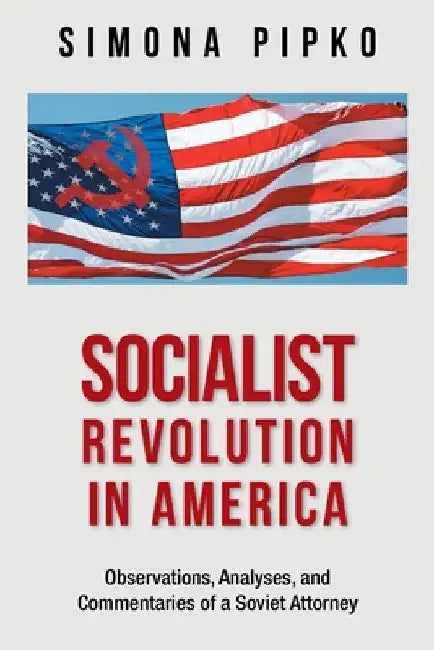 Socialist Revolution in America: Observations, Analyses, and Commentaries of a Soviet Attorney by Simona Pipko