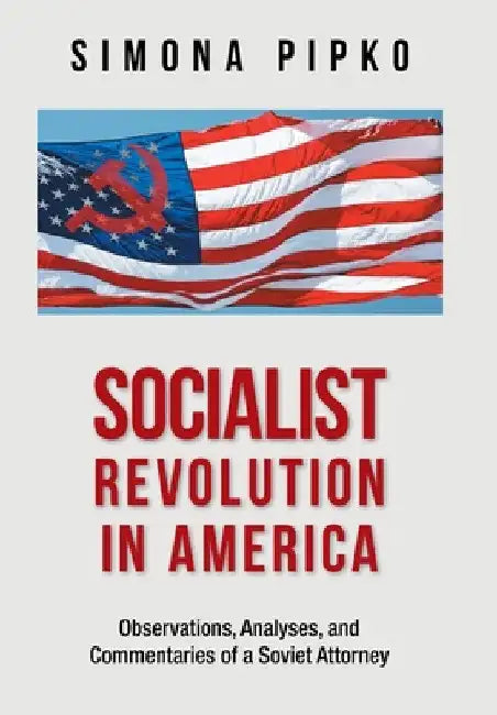 Socialist Revolution in America: Observations, Analyses, and Commentaries of a Soviet Attorney by Simona Pipko