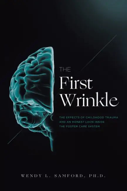 The First Wrinkle: The Effects of Childhood Trauma and an Honest Look Inside the Foster Care System by Wendy L. Samford