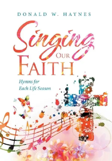 Singing Our Faith: Hymns for Each Life Season by Donald W. Haynes