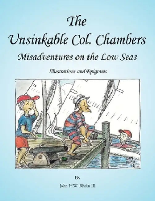 The Unsinkable Col. Chambers: Misadventures on the Low Seas by III Rhein John H. W.