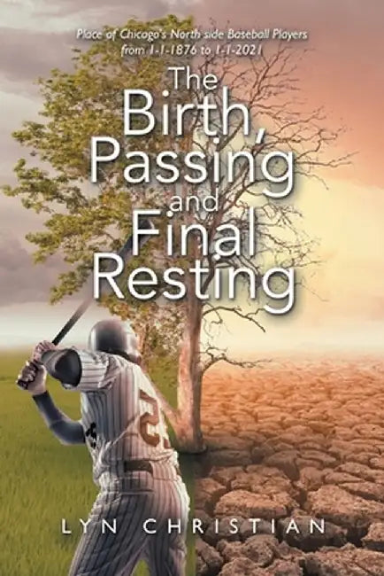 The Birth, Passing and Final Resting Place of Chicago's North Side Baseball Players from 1-1-1876 to 1-1-2021 by Lyn Christian
