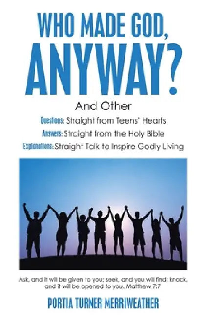 Who Made God, Anyway?: And Other Questions: Straight from Teens' Hearts Answers: Straight from the Holy Bible Explanations: Straight Talk to by Portia Turner Merriweather