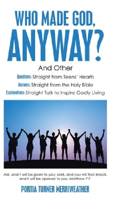 Who Made God, Anyway?: And Other Questions: Straight from Teens' Hearts Answers: Straight from the Holy Bible Explanations: Straight Talk to by Portia Turner Merriweather