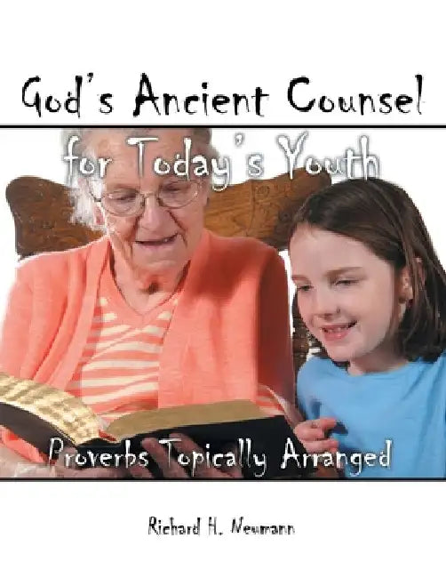 God's Ancient Counsel for Today's Youth: Proverbs Topically Arranged by Richard H. Neumann