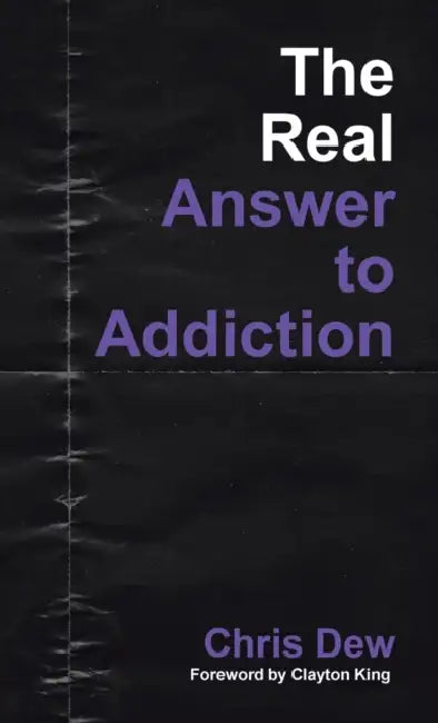 The Real Answer to Addiction by Chris Dew, Clayton King