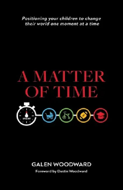 A Matter of Time: Positioning Your Children to Change Their World One Moment at a Time by Galen Woodward, Dustin Woodward