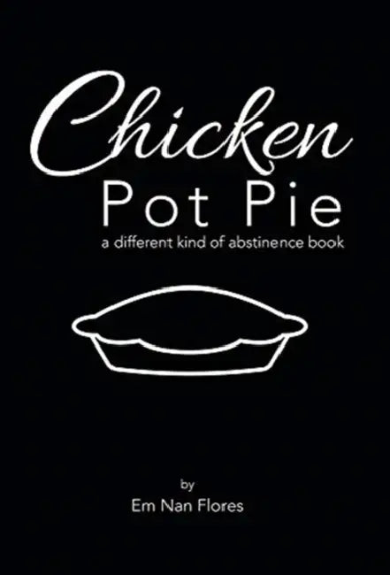 Chicken Pot Pie: A Different Kind of Abstinence Book by Em Nan Flores