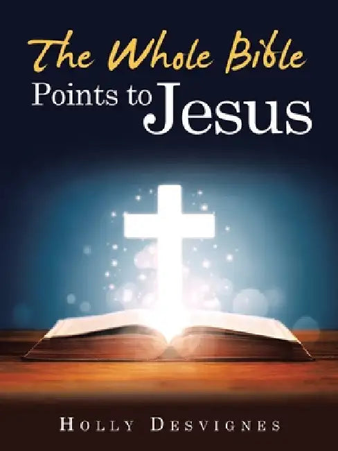 The Whole Bible Points to Jesus by Holly Desvignes