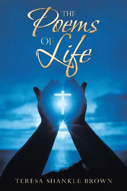 The Poems of Life by Teresa Shankle Brown