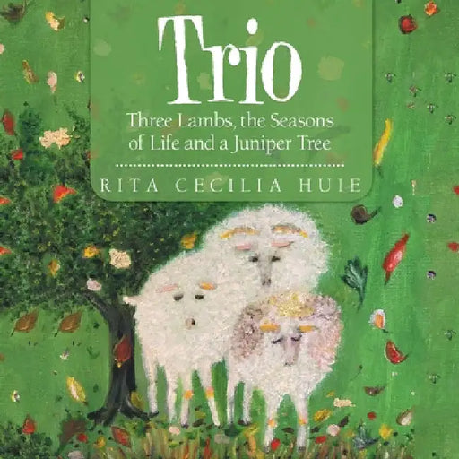 Trio: Three Lambs, the Seasons of Life and a Juniper Tree by Rita Cecilia Huie