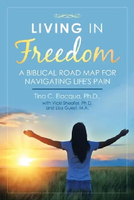 Living in Freedom: A Biblical Road Map for Navigating Life's Pain by Tina C. Elacqua