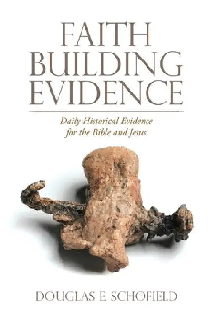 Faith Building Evidence: Daily Historical Evidence for the Bible and Jesus by Douglas E. Schofield