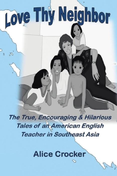 Love Thy Neighbor: The True, Encouraging & Hilarious Tales of an American English Teacher in Southeast Asia by Alice Crocker