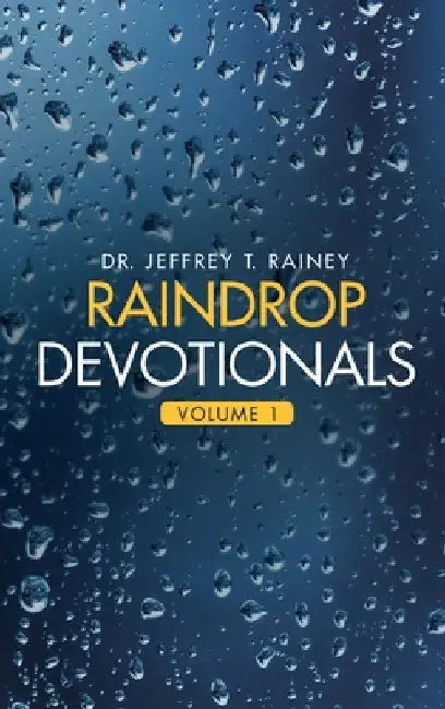 Raindrop Devotionals: Volume 1 by Jeffrey T. Rainey