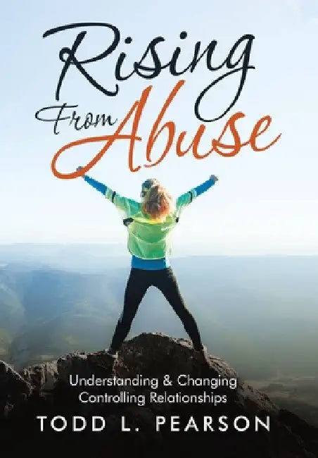 Rising from Abuse: Understanding & Changing Controlling Relationships by Todd L. Pearson