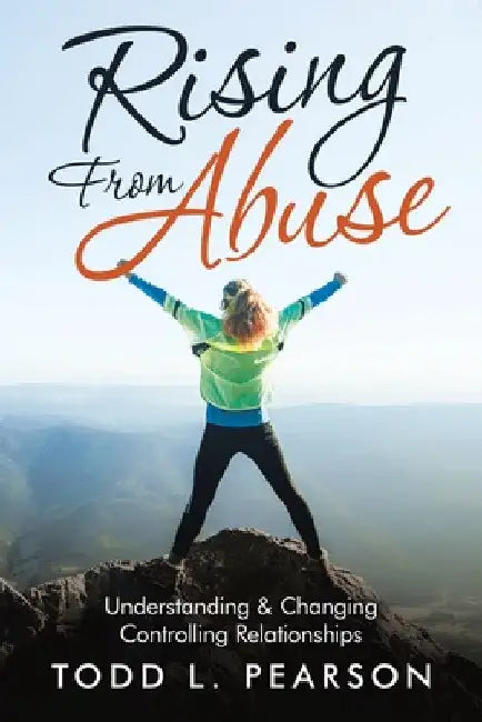 Rising from Abuse: Understanding & Changing Controlling Relationships by Todd L. Pearson