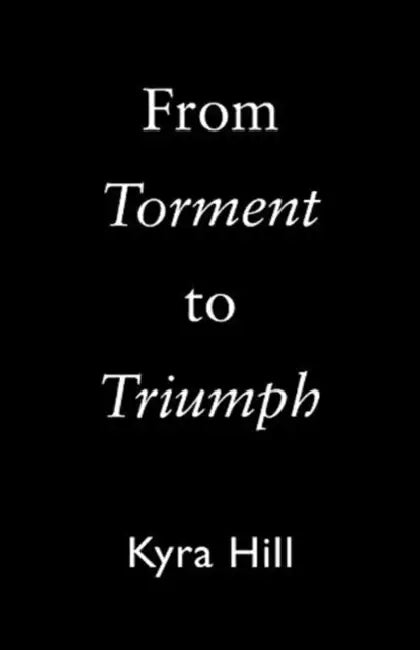 From Torment to Triumph by Kyra Hill