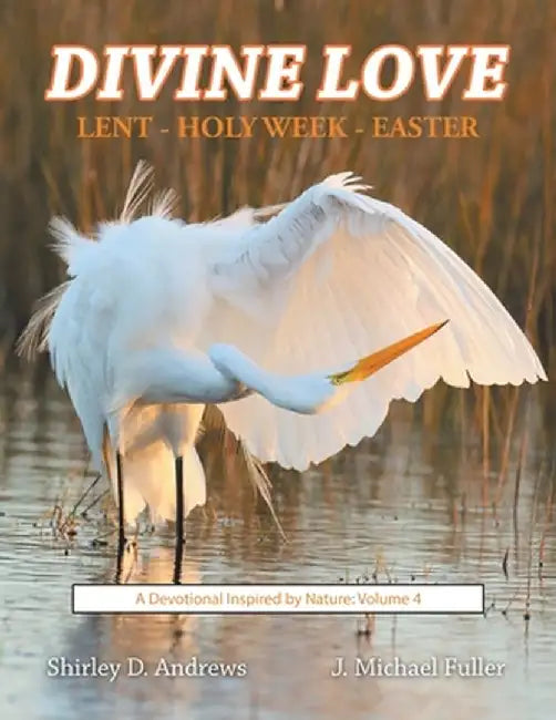 Divine Love Lent - Holy Week - Easter: A Devotional Inspired by Nature: Volume 4 by Shirley D. Andrews