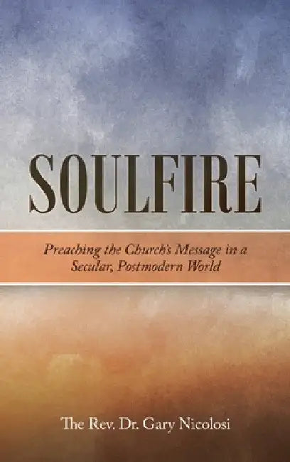 Soulfire: Preaching the Church's Message in a Secular, Postmodern World by Gary Nicolosi