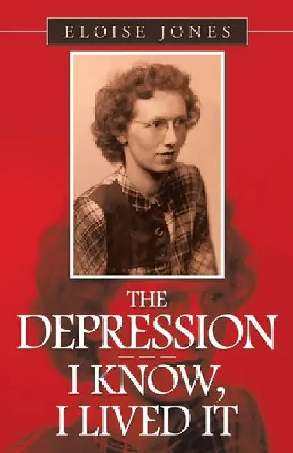 The Depression - - - I Know, I Lived It by Eloise Jones