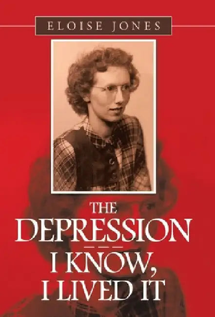 The Depression - - - I Know, I Lived It by Eloise Jones