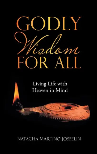 Godly Wisdom for All: Living Life with Heaven in Mind by Natacha Martino Josselin