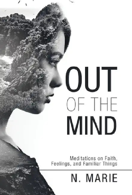 Out of the Mind: Meditations on Faith, Feelings, and Familiar Things by N. Marie
