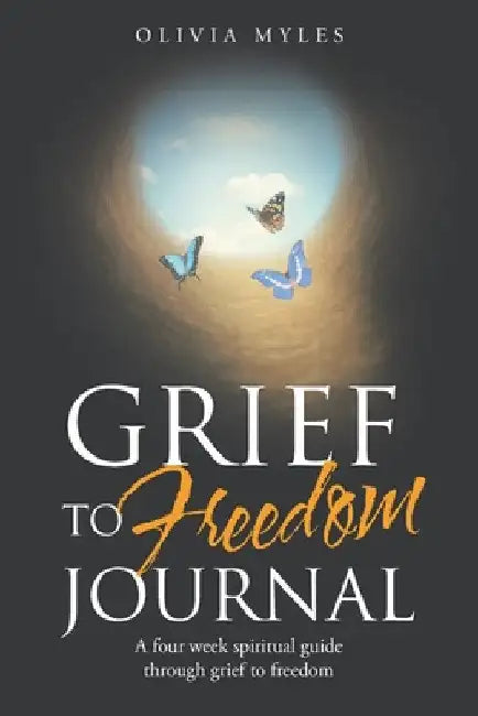 Grief to Freedom Journal: A Four Week Spiritual Guide Through Grief to Freedom by Olivia Myles