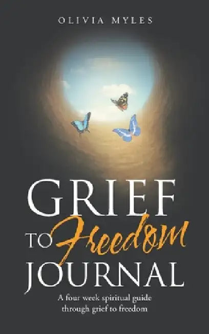 Grief to Freedom Journal: A Four Week Spiritual Guide Through Grief to Freedom by Olivia Myles
