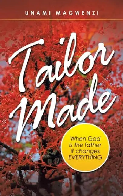 Tailor Made: When God Is the Father It Changes Everything by Unami Magwenzi