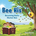 Bee His: Becoming God's Worker Bee by Gem Lieser