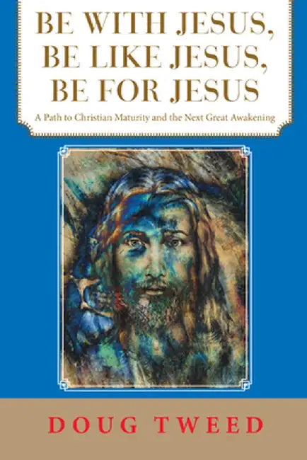 Be with Jesus, Be Like Jesus, Be for Jesus: A Path to Christian Maturity and the Next Great Awakening by Doug Tweed