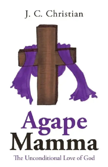 Agape Mamma: The Unconditional Love of God by J. C. Christian
