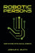 Robotic Persons: Our Future with Social Robots by Joshua K. Smith