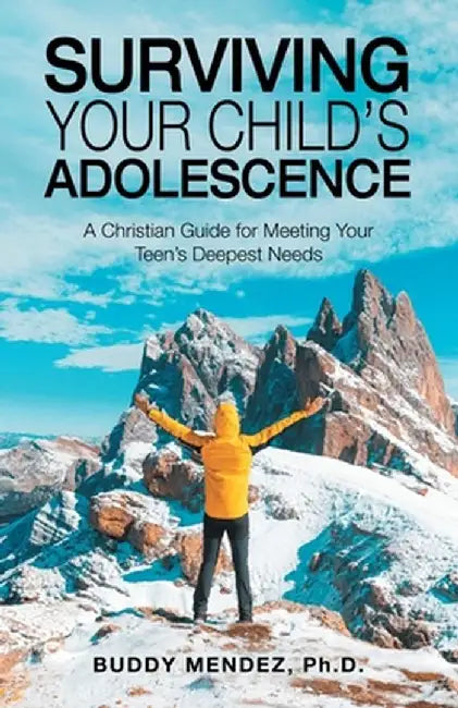 Surviving Your Child's Adolescence: A Christian Guide for Meeting Your Teen's Deepest Needs by Buddy Mendez